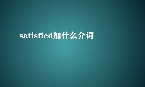 satisfied加什么介词