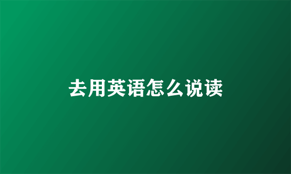 去用英语怎么说读