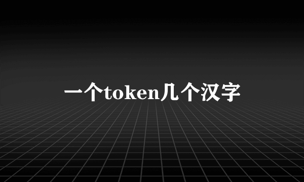 一个token几个汉字