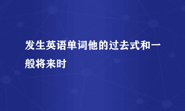 发生英语单词他的过去式和一般将来时