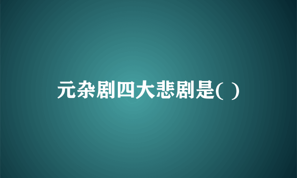 元杂剧四大悲剧是( )