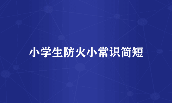 小学生防火小常识简短