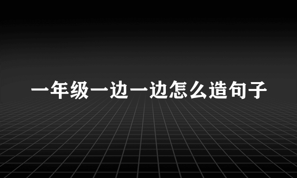 一年级一边一边怎么造句子
