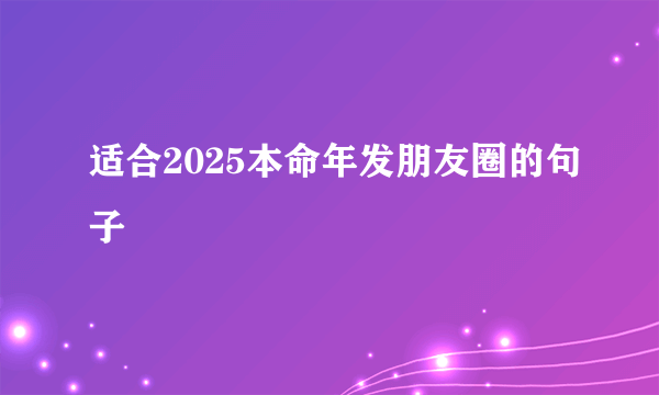 适合2025本命年发朋友圈的句子