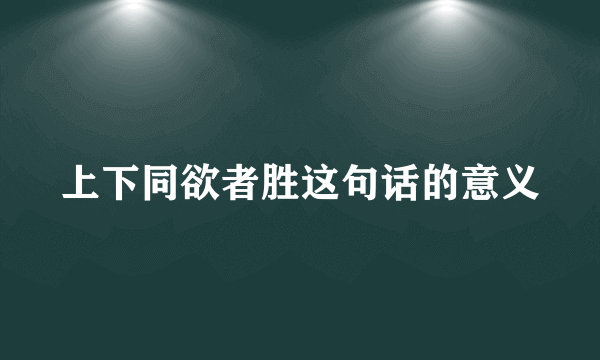 上下同欲者胜这句话的意义