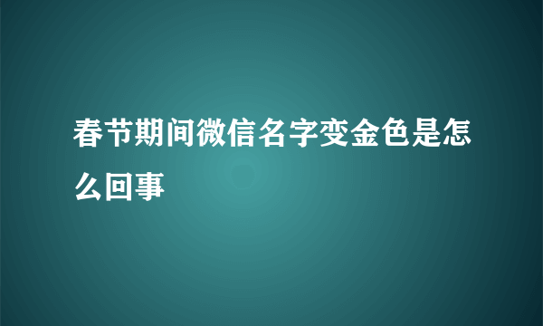 春节期间微信名字变金色是怎么回事