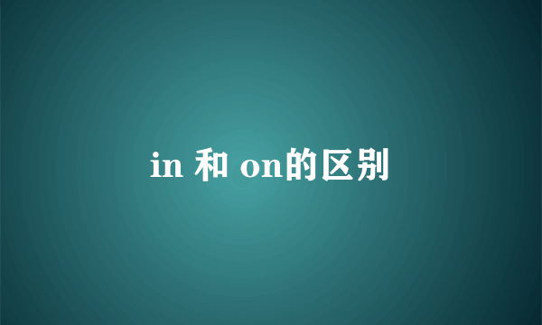 in 和 on的区别