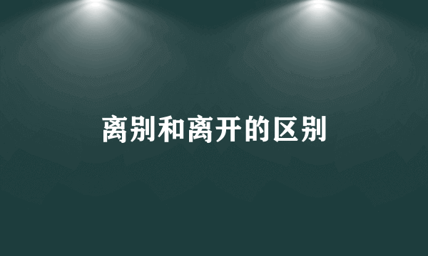 离别和离开的区别