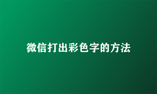 微信打出彩色字的方法