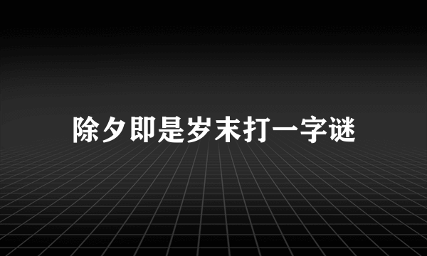 除夕即是岁末打一字谜