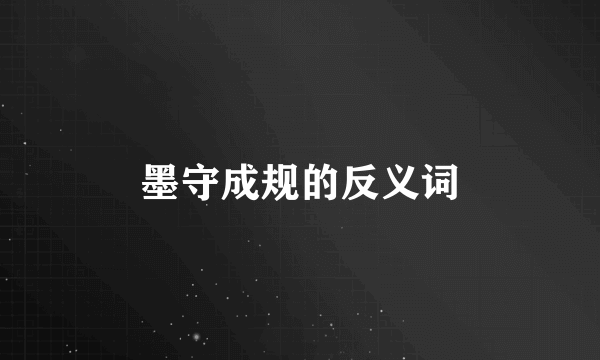 墨守成规的反义词