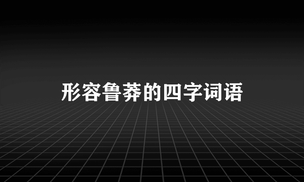 形容鲁莽的四字词语