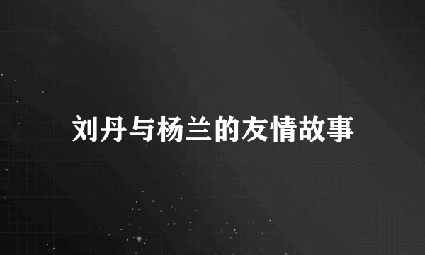 刘丹与杨兰的友情故事