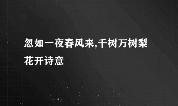 忽如一夜春风来,千树万树梨花开诗意