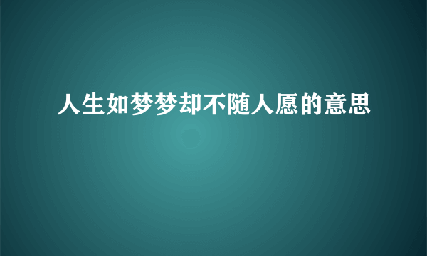 人生如梦梦却不随人愿的意思