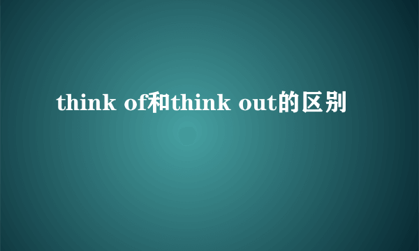 think of和think out的区别