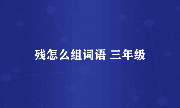 残怎么组词语 三年级