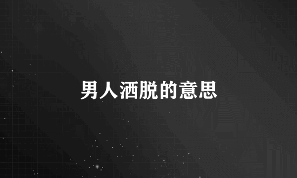 男人洒脱的意思