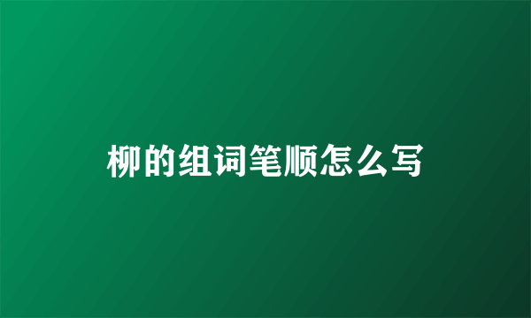 柳的组词笔顺怎么写