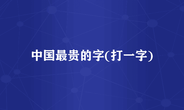 中国最贵的字(打一字)