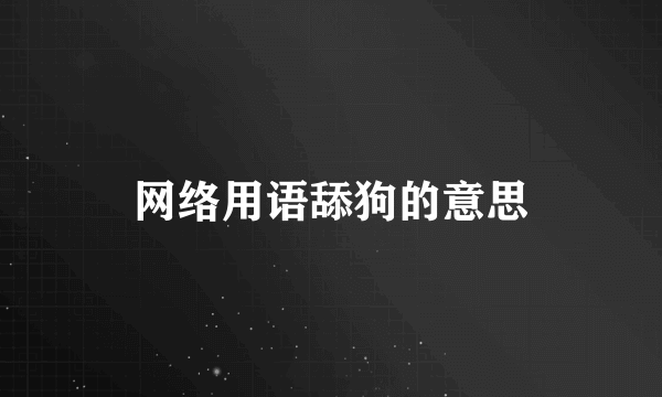 网络用语舔狗的意思