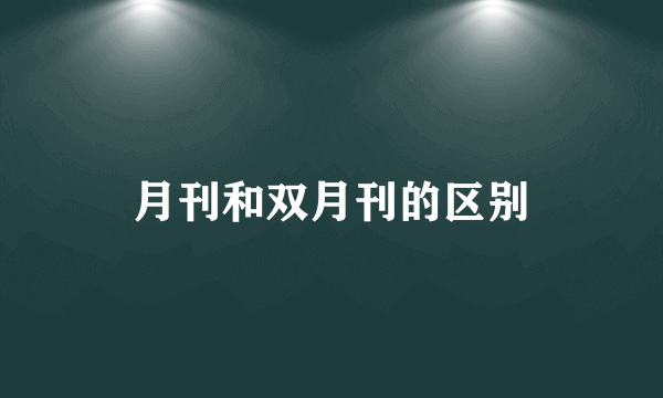 月刊和双月刊的区别