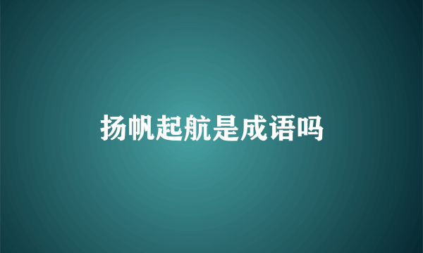 扬帆起航是成语吗