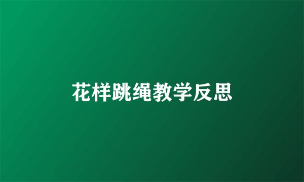 花样跳绳教学反思