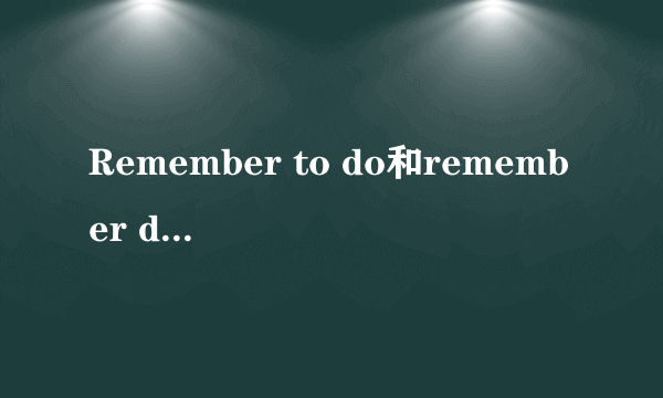 Remember to do和remember doing的区别
