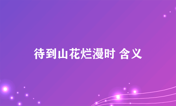 待到山花烂漫时 含义