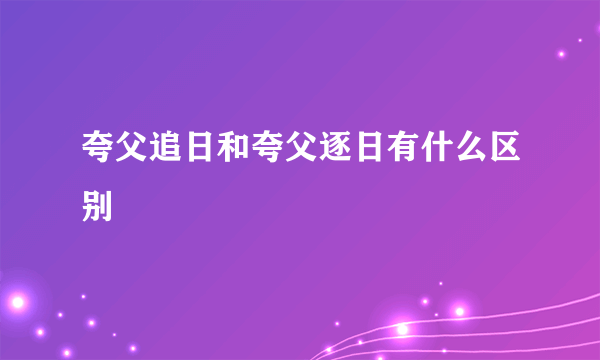 夸父追日和夸父逐日有什么区别