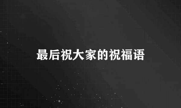 最后祝大家的祝福语
