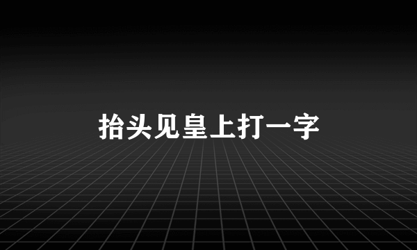 抬头见皇上打一字