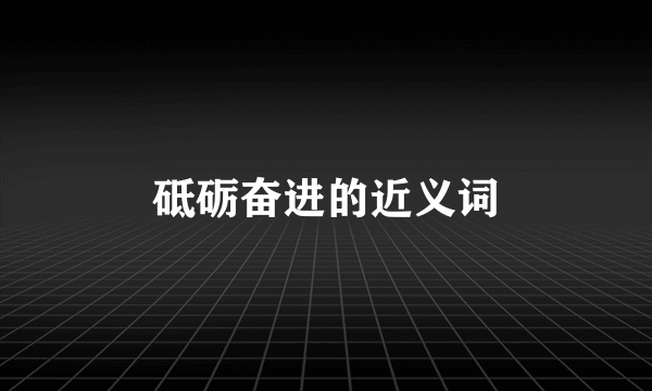 砥砺奋进的近义词