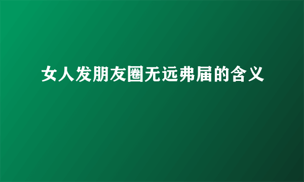 女人发朋友圈无远弗届的含义