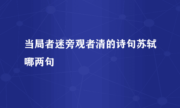 当局者迷旁观者清的诗句苏轼哪两句