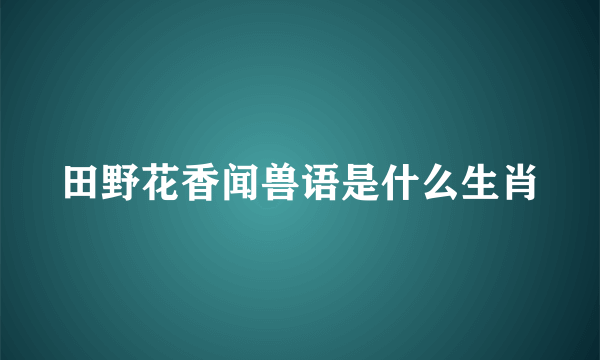 田野花香闻兽语是什么生肖