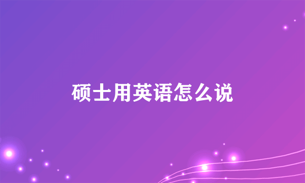 硕士用英语怎么说
