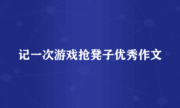 记一次游戏抢凳子优秀作文