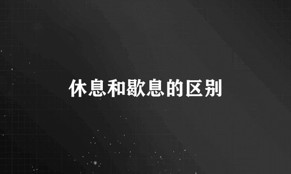 休息和歇息的区别