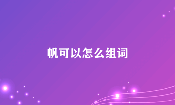 帆可以怎么组词
