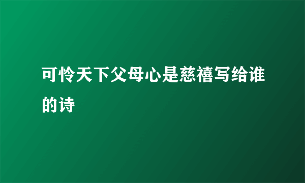 可怜天下父母心是慈禧写给谁的诗