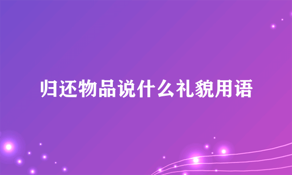 归还物品说什么礼貌用语