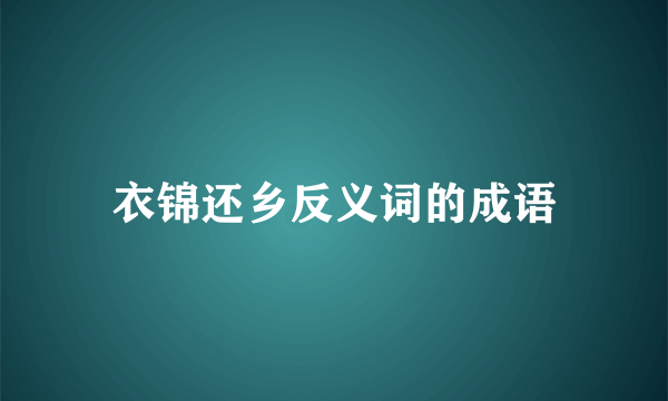 衣锦还乡反义词的成语