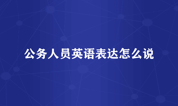 公务人员英语表达怎么说