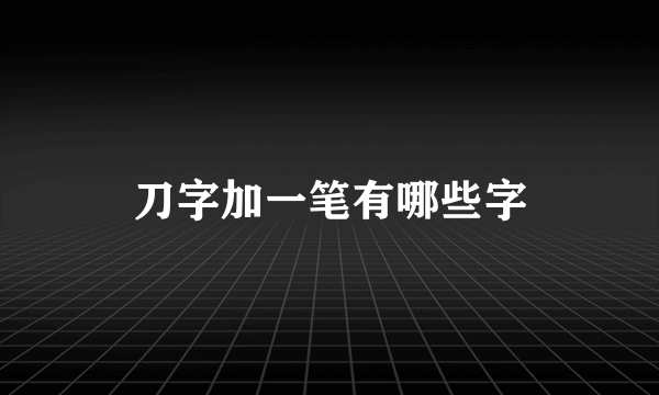 刀字加一笔有哪些字