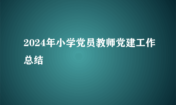 2024年小学党员教师党建工作总结