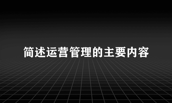 简述运营管理的主要内容