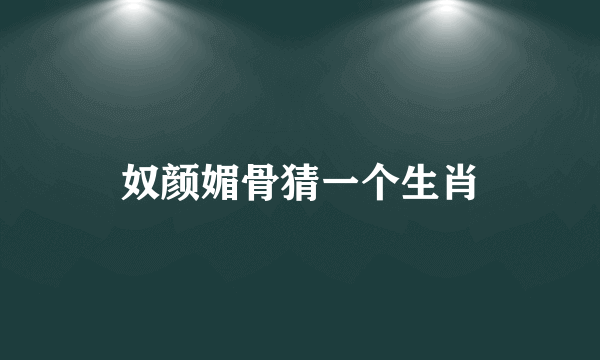 奴颜媚骨猜一个生肖
