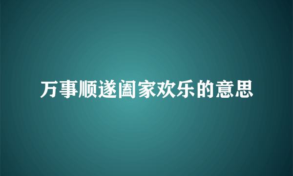 万事顺遂阖家欢乐的意思
